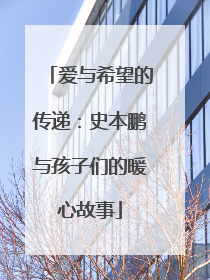 爱与希望的传递：史本鹏与孩子们的暖心故事