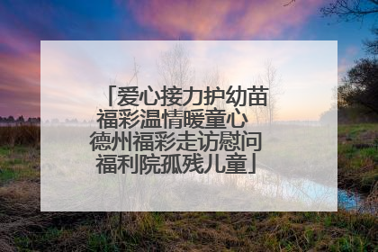 爱心接力护幼苗福彩温情暖童心 德州福彩走访慰问福利院孤残儿童