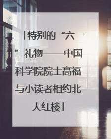 特别的“六一”礼物——中国科学院院士高福与小读者相约北大红楼