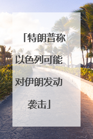 特朗普称以色列可能对伊朗发动袭击