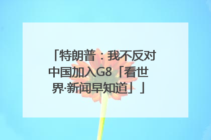 特朗普：我不反对中国加入G8「看世界·新闻早知道」