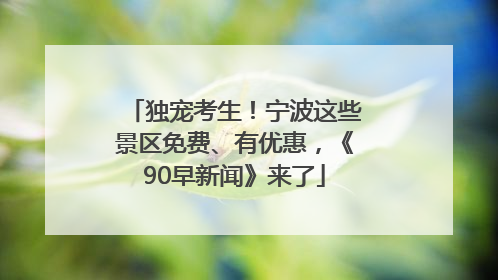独宠考生！宁波这些景区免费、有优惠，《90早新闻》来了