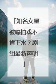 知名女星被曝拍戏不肯下水？剧组最新声明