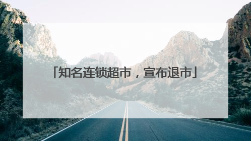 知名连锁超市，宣布退市