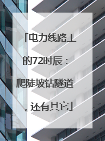 电力线路工的72时辰：爬陡坡钻隧道，还有其它