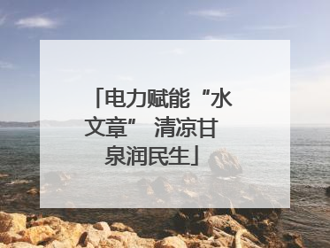 电力赋能“水文章” 清凉甘泉润民生