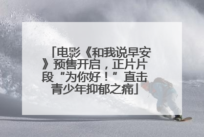 电影《和我说早安》预售开启，正片片段“为你好！”直击青少年抑郁之痛