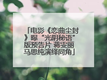 电影《恋曲尘封》曝“光阴秘语”版预告片 蒋雯丽马思纯演绎同角