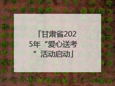 甘肃省2025年“爱心送考”活动启动
