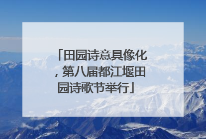 田园诗意具像化，第八届都江堰田园诗歌节举行