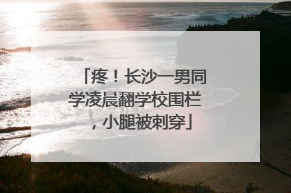 疼！长沙一男同学凌晨翻学校围栏，小腿被刺穿