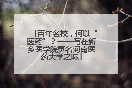 百年名校，何以“医药”？——写在新乡医学院更名河南医药大学之际