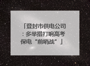 登封市供电公司：多举措打响高考保电“前哨战”