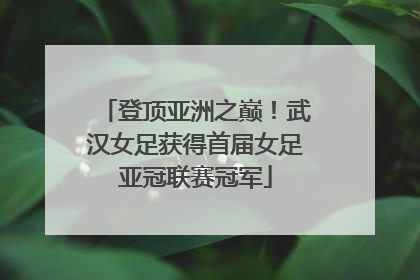 登顶亚洲之巅！武汉女足获得首届女足亚冠联赛冠军