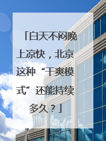 白天不闷晚上凉快，北京这种“干爽模式”还能持续多久？