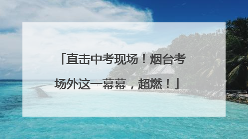 直击中考现场！烟台考场外这一幕幕，超燃！