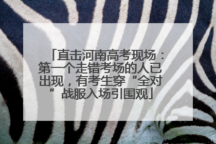 直击河南高考现场：第一个走错考场的人已出现，有考生穿“全对”战服入场引围观