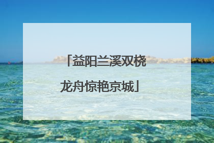 益阳兰溪双桡龙舟惊艳京城