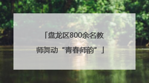 盘龙区800余名教师舞动“青春师韵”