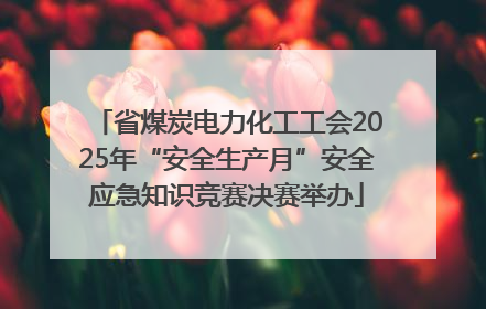 省煤炭电力化工工会2025年“安全生产月”安全应急知识竞赛决赛举办