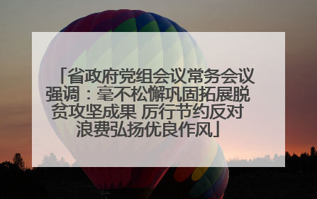 省政府党组会议常务会议强调：毫不松懈巩固拓展脱贫攻坚成果 厉行节约反对浪费弘扬优良作风
