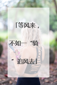 等风来，不如一“骑”追风去
