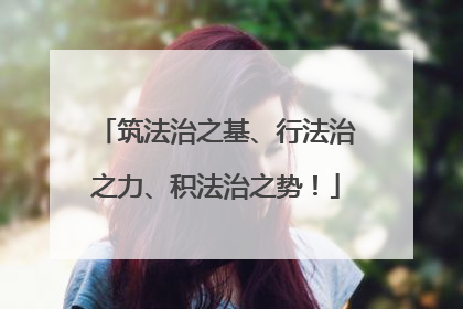 筑法治之基、行法治之力、积法治之势！