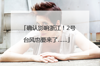 确认影响浙江！2号台风也要来了……