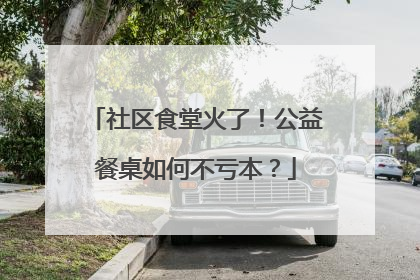 社区食堂火了！公益餐桌如何不亏本？