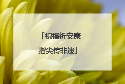 祝福祈安康 指尖传非遗
