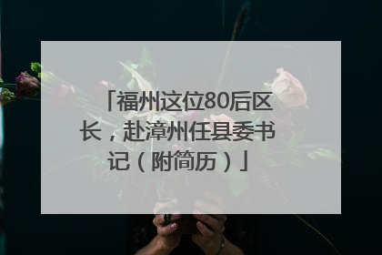 福州这位80后区长，赴漳州任县委书记（附简历）