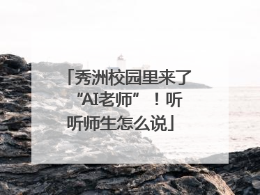 秀洲校园里来了“AI老师”！听听师生怎么说