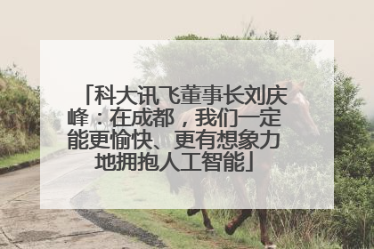 科大讯飞董事长刘庆峰：在成都，我们一定能更愉快、更有想象力地拥抱人工智能