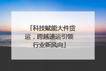 科技赋能大件货运，跨越速运引领行业新风向