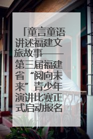 童言童语讲述福建文旅故事——第三届福建省“阅向未来”青少年演讲比赛正式启动报名