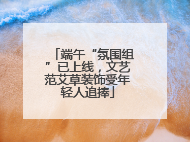 端午“氛围组”已上线，文艺范艾草装饰受年轻人追捧