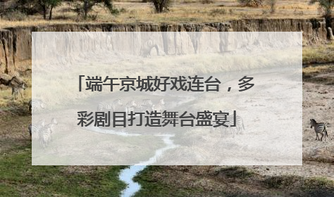端午京城好戏连台，多彩剧目打造舞台盛宴