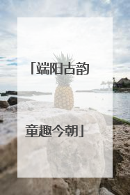 端阳古韵 童趣今朝