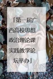 第一届广西高校思想政治理论课实践教学论坛举办
