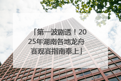 第一波剧透！2025年湖南各地龙舟赛观赛指南奉上