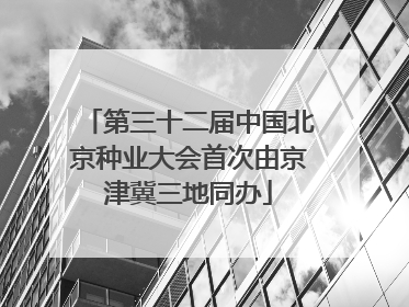 第三十二届中国北京种业大会首次由京津冀三地同办