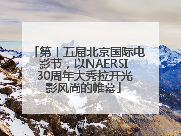第十五届北京国际电影节，以NAERSI 30周年大秀拉开光影风尚的帷幕