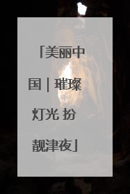 美丽中国｜璀璨灯光 扮靓津夜