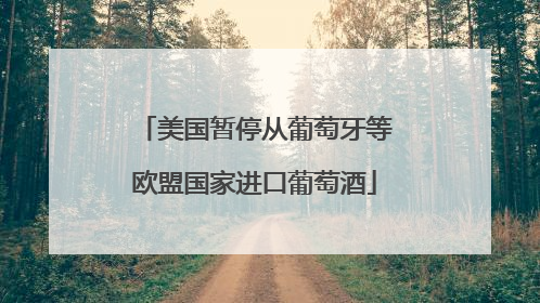 美国暂停从葡萄牙等欧盟国家进口葡萄酒