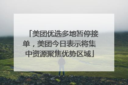 美团优选多地暂停接单，美团今日表示将集中资源聚焦优势区域