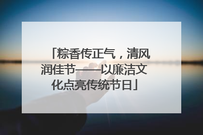 粽香传正气，清风润佳节——以廉洁文化点亮传统节日