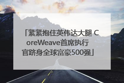 紧紧抱住英伟达大腿 CoreWeave首席执行官跻身全球富豪500强