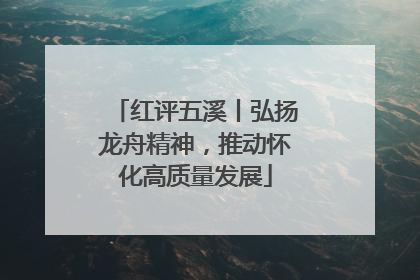 红评五溪丨弘扬龙舟精神，推动怀化高质量发展