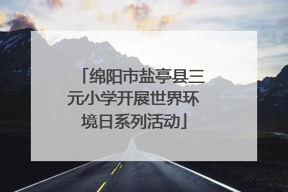 绵阳市盐亭县三元小学开展世界环境日系列活动