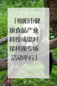 绵阳市健康食品产业科技成果对接梓潼专场活动举行